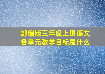 部编版三年级上册语文各单元教学目标是什么