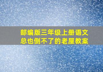 部编版三年级上册语文总也倒不了的老屋教案