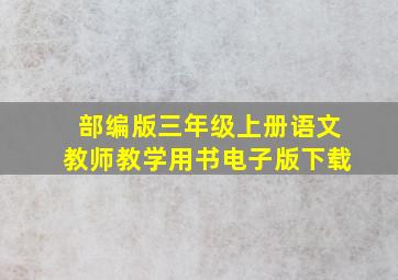 部编版三年级上册语文教师教学用书电子版下载