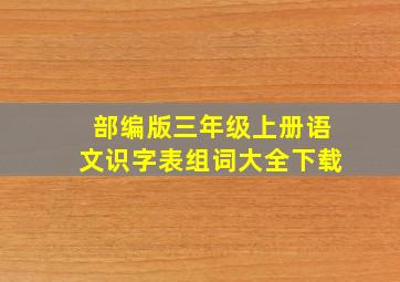 部编版三年级上册语文识字表组词大全下载