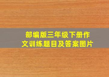 部编版三年级下册作文训练题目及答案图片