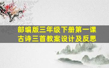 部编版三年级下册第一课古诗三首教案设计及反思