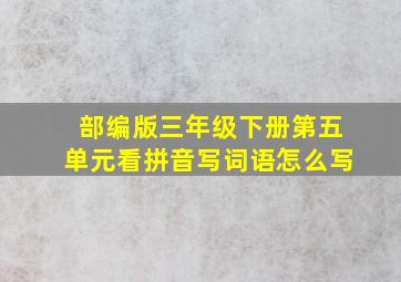 部编版三年级下册第五单元看拼音写词语怎么写