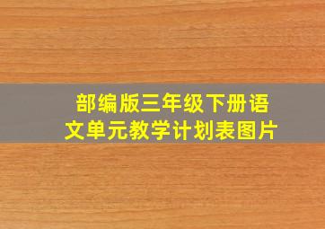 部编版三年级下册语文单元教学计划表图片