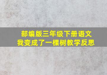 部编版三年级下册语文我变成了一棵树教学反思