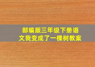 部编版三年级下册语文我变成了一棵树教案