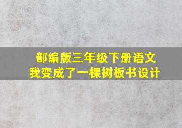 部编版三年级下册语文我变成了一棵树板书设计