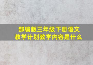 部编版三年级下册语文教学计划教学内容是什么