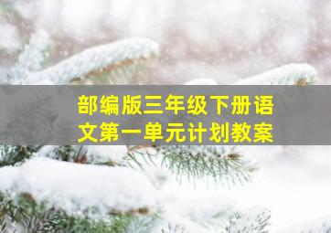 部编版三年级下册语文第一单元计划教案