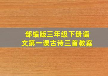 部编版三年级下册语文第一课古诗三首教案