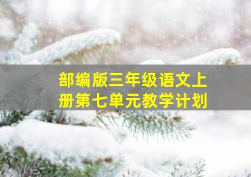 部编版三年级语文上册第七单元教学计划