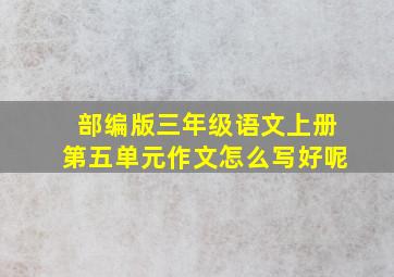 部编版三年级语文上册第五单元作文怎么写好呢