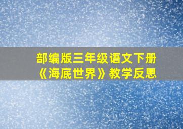 部编版三年级语文下册《海底世界》教学反思