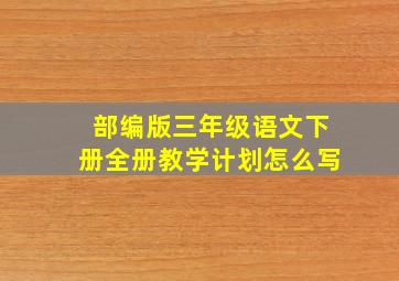 部编版三年级语文下册全册教学计划怎么写