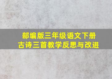 部编版三年级语文下册古诗三首教学反思与改进