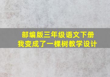 部编版三年级语文下册我变成了一棵树教学设计