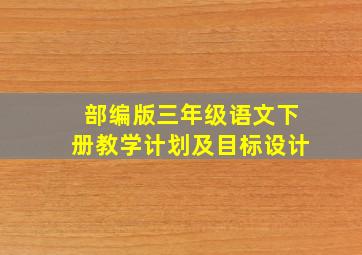 部编版三年级语文下册教学计划及目标设计