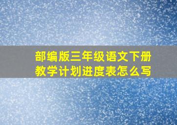 部编版三年级语文下册教学计划进度表怎么写