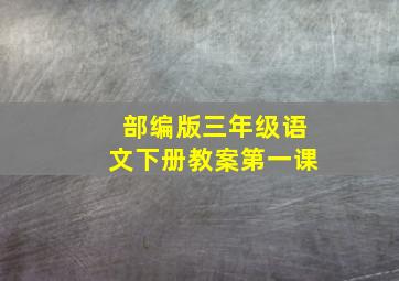 部编版三年级语文下册教案第一课