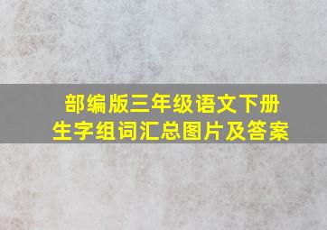 部编版三年级语文下册生字组词汇总图片及答案