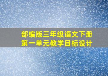 部编版三年级语文下册第一单元教学目标设计