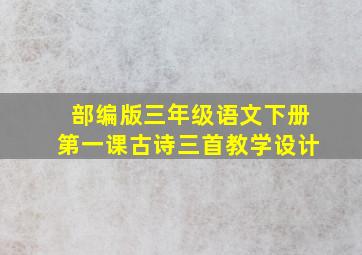 部编版三年级语文下册第一课古诗三首教学设计