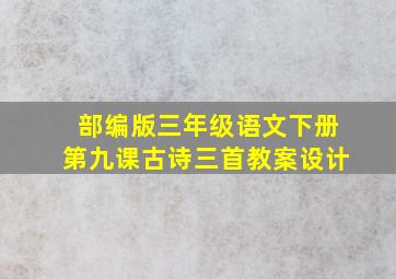 部编版三年级语文下册第九课古诗三首教案设计