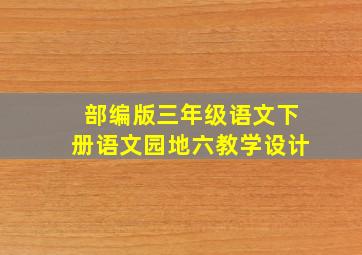 部编版三年级语文下册语文园地六教学设计