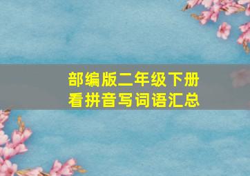 部编版二年级下册看拼音写词语汇总