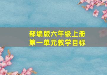 部编版六年级上册第一单元教学目标