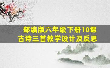 部编版六年级下册10课古诗三首教学设计及反思