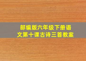 部编版六年级下册语文第十课古诗三首教案