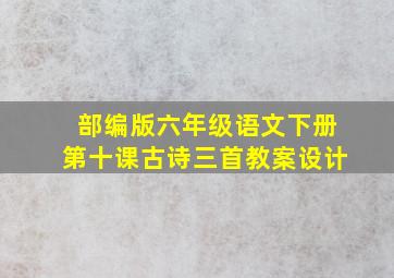 部编版六年级语文下册第十课古诗三首教案设计