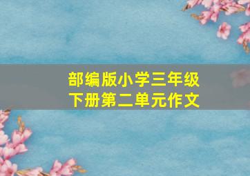 部编版小学三年级下册第二单元作文