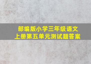 部编版小学三年级语文上册第五单元测试题答案