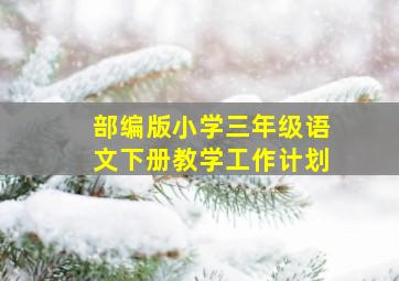 部编版小学三年级语文下册教学工作计划