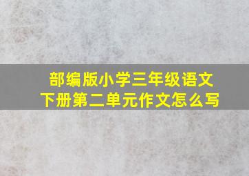 部编版小学三年级语文下册第二单元作文怎么写