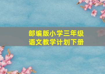 部编版小学三年级语文教学计划下册