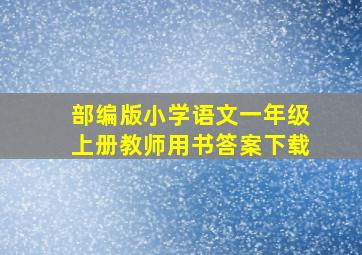 部编版小学语文一年级上册教师用书答案下载