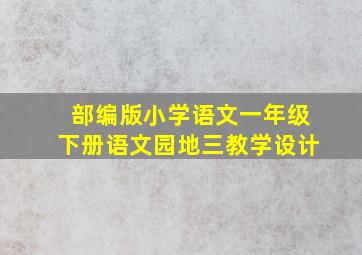 部编版小学语文一年级下册语文园地三教学设计