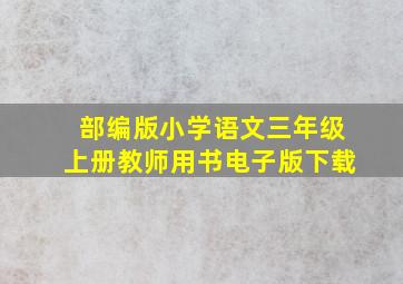 部编版小学语文三年级上册教师用书电子版下载