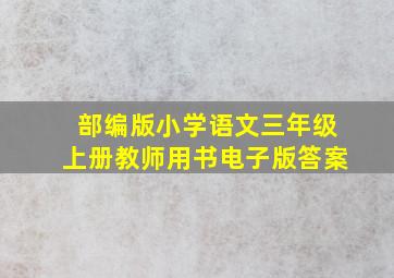 部编版小学语文三年级上册教师用书电子版答案