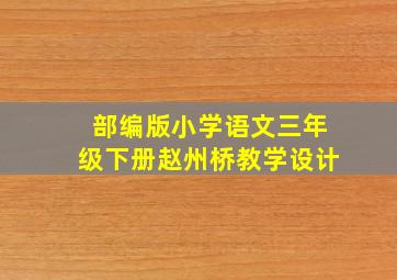 部编版小学语文三年级下册赵州桥教学设计