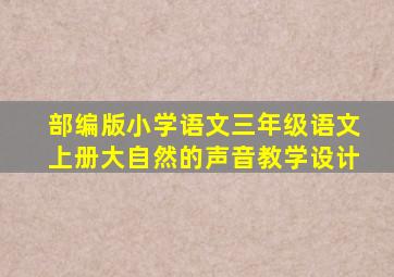 部编版小学语文三年级语文上册大自然的声音教学设计