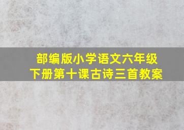 部编版小学语文六年级下册第十课古诗三首教案