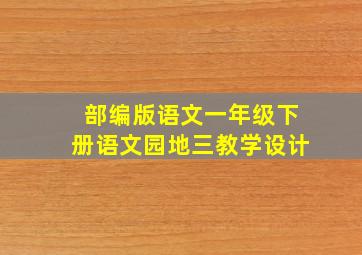 部编版语文一年级下册语文园地三教学设计