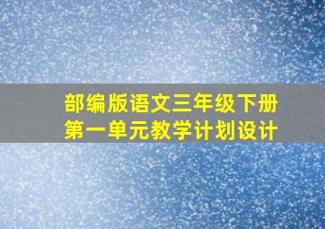 部编版语文三年级下册第一单元教学计划设计