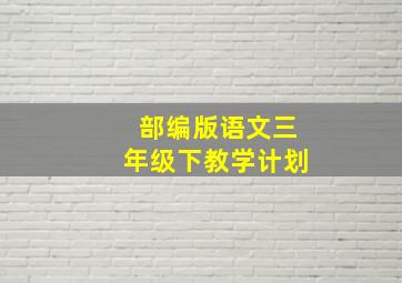 部编版语文三年级下教学计划