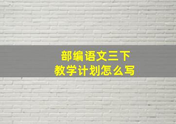 部编语文三下教学计划怎么写