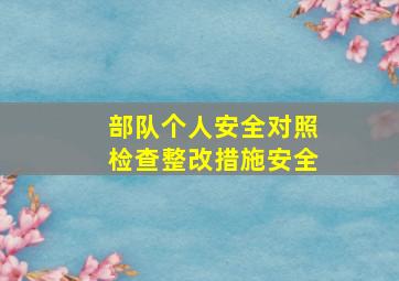 部队个人安全对照检查整改措施安全